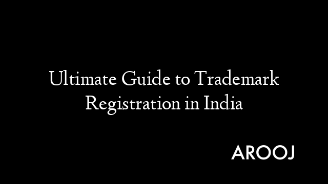 Ultimate Guide To Trademark Registration In India Arooj Knowledge Base