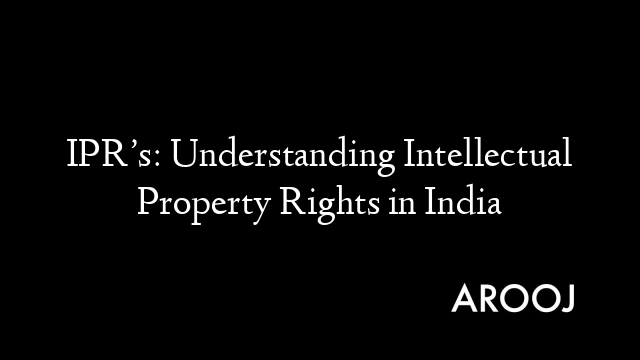 IPR’s: Understanding Intellectual Property Rights in India