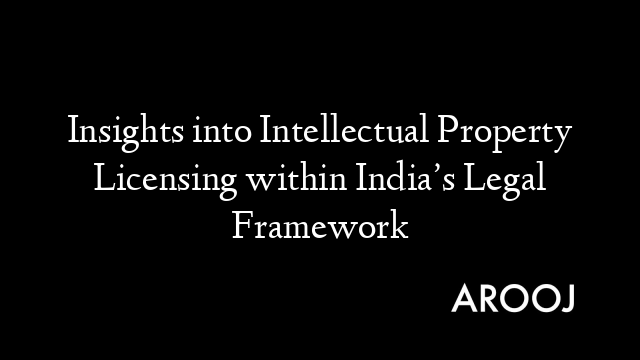 Insights into Intellectual Property Licensing within India’s Legal Framework