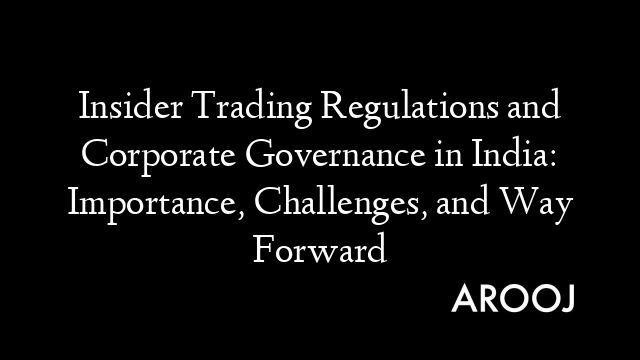 Insider Trading Regulations and Corporate Governance in India: Importance, Challenges, and Way Forward